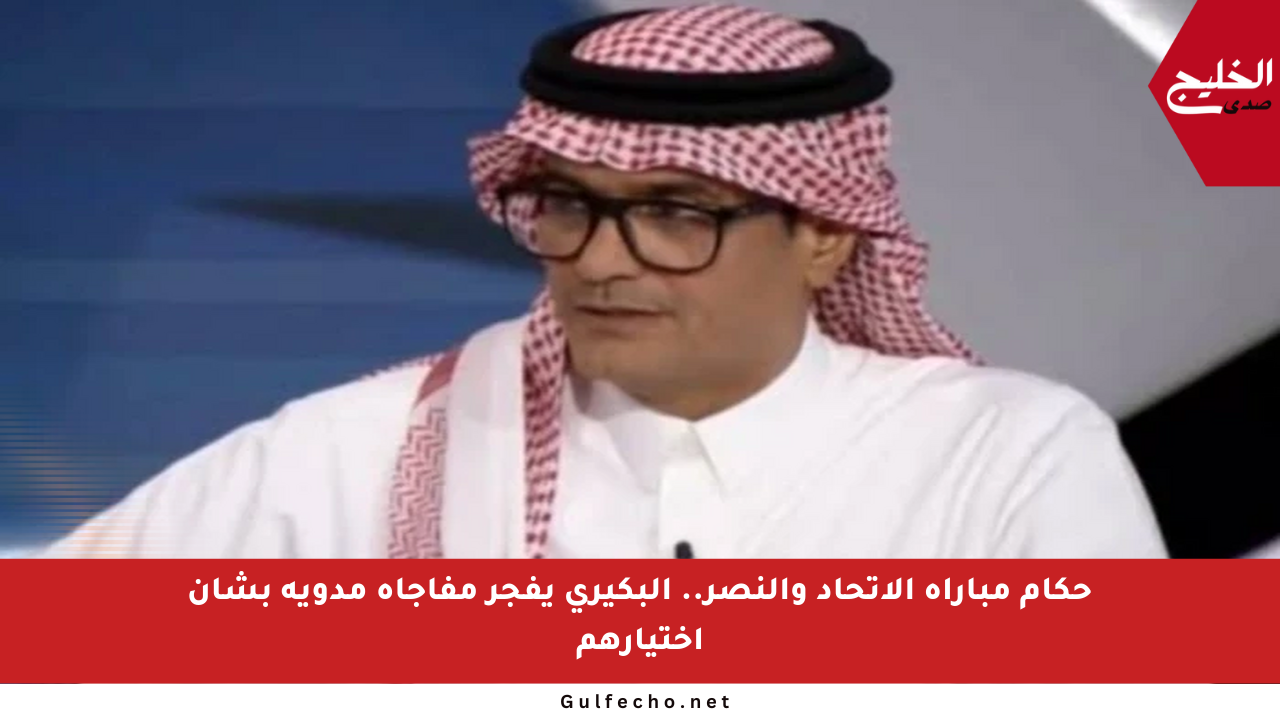 حكام مباراة الاتحاد والنصر.. البكيري يفجر مفاجأة مدوية بشأن اختيارهم
